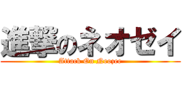 進撃のネオゼイ (Attack On Neozee)