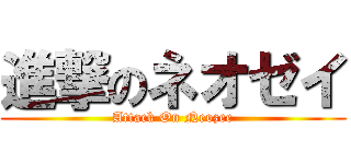 進撃のネオゼイ (Attack On Neozee)