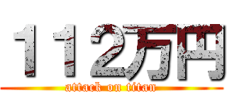 １１２万円 (attack on titan)