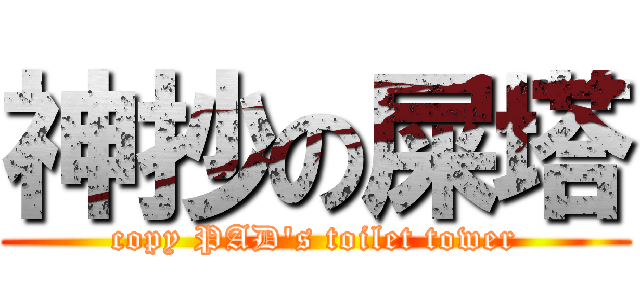 神抄の屎塔 (copy PAD's toilet tower)