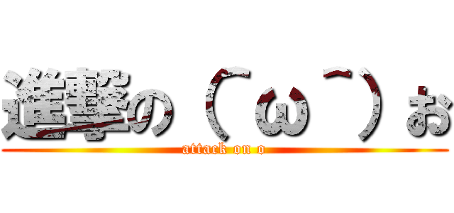 進撃の（＾ω＾）お (attack on o)