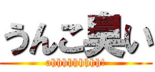 うんこ臭い (ahhhhhhhhh!)
