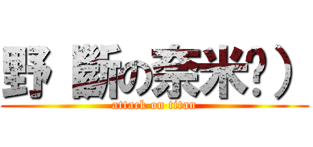 野（斷の奈米屌） (attack on titan)