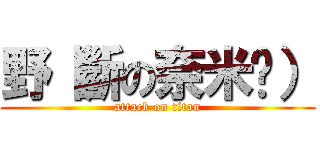 野（斷の奈米屌） (attack on titan)