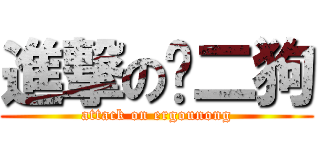 進撃の农二狗 (attack on ergounong)