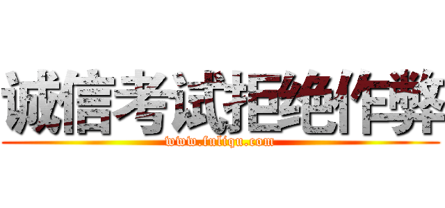 诚信考试拒绝作弊 (www.fuliqu.com)