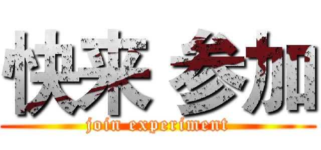 快来 参加 (join experiment)