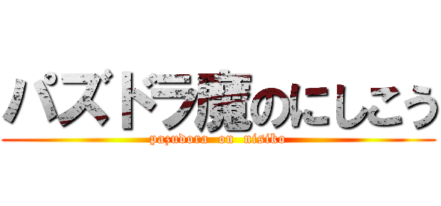 パズドラ魔のにしこう (pazudora  on  nisiko)