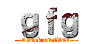 ｇｆｇ (attack on titan)