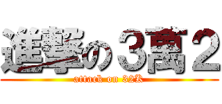 進撃の３萬２ (attack on 32K)