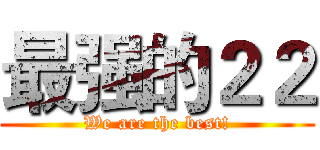 最强的２２ (We are the best!)