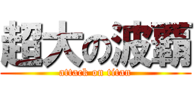 超大の波覇 (attack on titan)