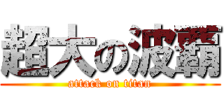 超大の波覇 (attack on titan)