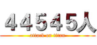 ４４５４５人 (attack on titan)