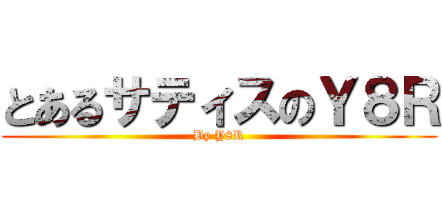 とあるサティスのＹ８Ｒ (By Y8R)