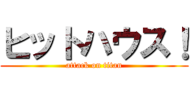 ヒットハウス！ (attack on titan)