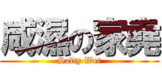 咸濕の家堯 (Salty Wet)