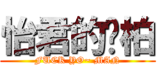 怡君的瑋柏 (FUCK YO~ MAN)