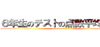 ６年生のテストの点数平均まとめ (attack on titan)