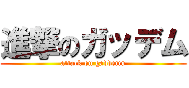 進撃のガッデム (attack on gaddemu)