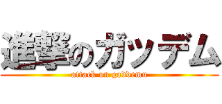 進撃のガッデム (attack on gaddemu)