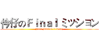 仱仔のＦｉｎａｌ ミッション (Final Mission of Rainy)