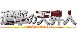 進撃の天昇人 (attack on tanaka)