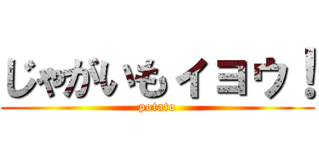 じゃがいもィョゥ！ (potato)