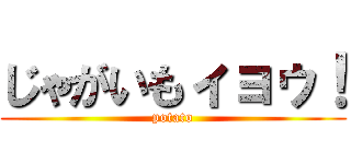 じゃがいもィョゥ！ (potato)