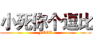 小死你个逗比 (FUCK)