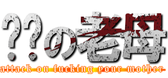 屌你の老母 (attack on fucking your mother)