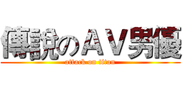 傳說のＡＶ男優 (attack on titan)