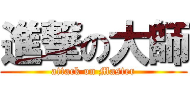 進撃の大師 (attack on Master)