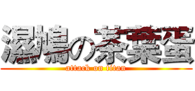 濕鳩の茶葉蛋 (attack on titan)