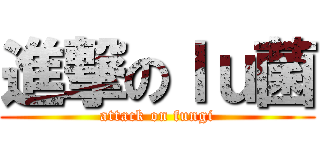 進撃のｌｕ菌 (attack on fungi)