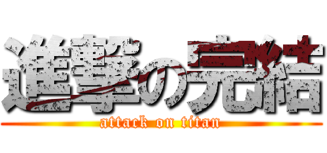 進撃の完結 (attack on titan)