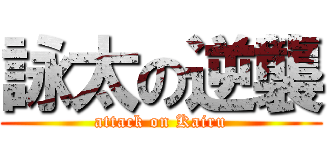 詠太の逆襲 (attack on Kairu)