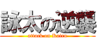 詠太の逆襲 (attack on Kairu)