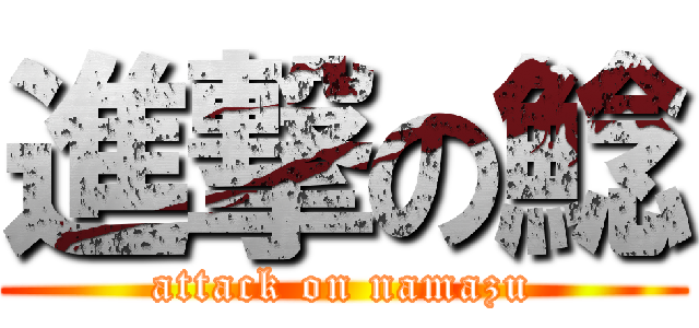 進撃の鯰 (attack on namazu)