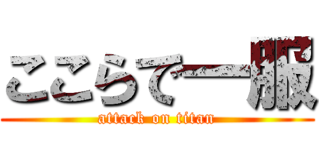 ここらで一服 (attack on titan)