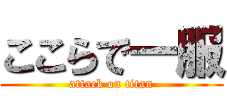 ここらで一服 (attack on titan)