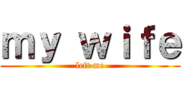ｍｙ ｗｉｆｅ (left me)