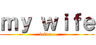 ｍｙ ｗｉｆｅ (left me)