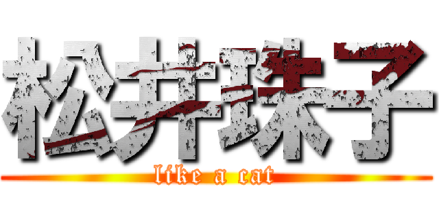 松井珠子 (like a cat)