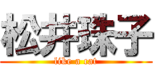 松井珠子 (like a cat)