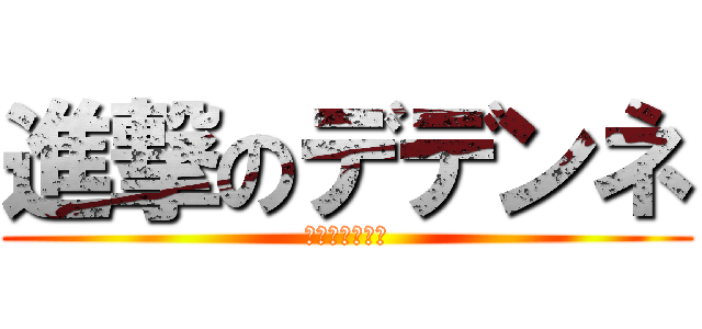 進撃のデデンネ (ガブの地震怖い)