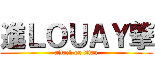 進ＬＯＵＡＹ撃 (attack on titan)