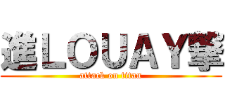 進ＬＯＵＡＹ撃 (attack on titan)