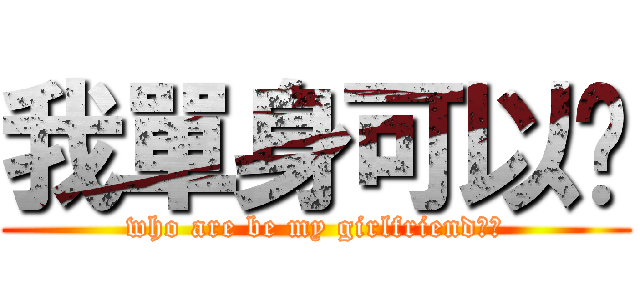 我單身可以嗎 (who are be my girlfriend??)
