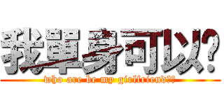 我單身可以嗎 (who are be my girlfriend??)